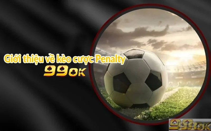 Kèo Penalty tại 99ok | Bắt kèo chuẩn - Nhận thưởng lớn Giới thiệu về kèo cược Penalty